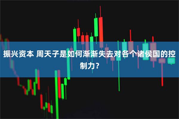 振兴资本 周天子是如何渐渐失去对各个诸侯国的控制力？
