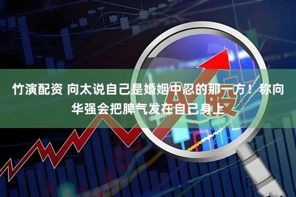 竹演配资 向太说自己是婚姻中忍的那一方！称向华强会把脾气发在自己身上
