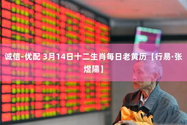 诚信-优配 3月14日十二生肖每日老黄历【行易·张煜陽】