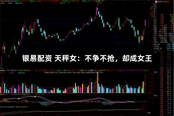 银易配资 天秤女：不争不抢，却成女王