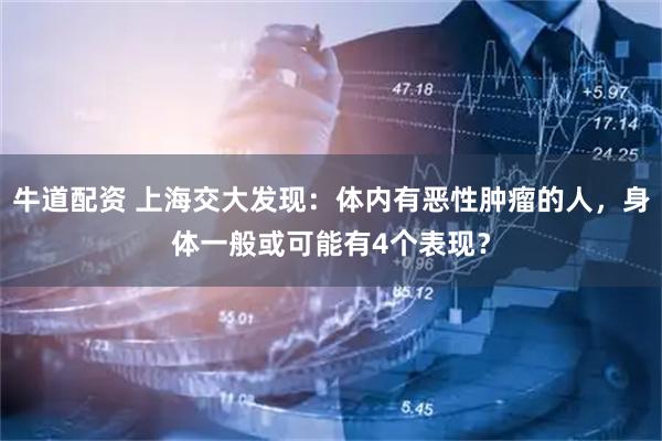 牛道配资 上海交大发现：体内有恶性肿瘤的人，身体一般或可能有4个表现？