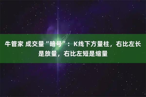 牛管家 成交量“暗号”：K线下方量柱，右比左长是放量，右比左短是缩量