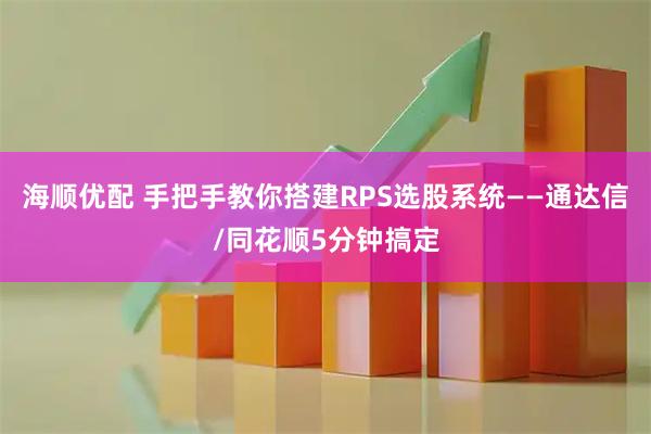 海顺优配 手把手教你搭建RPS选股系统——通达信/同花顺5分钟搞定