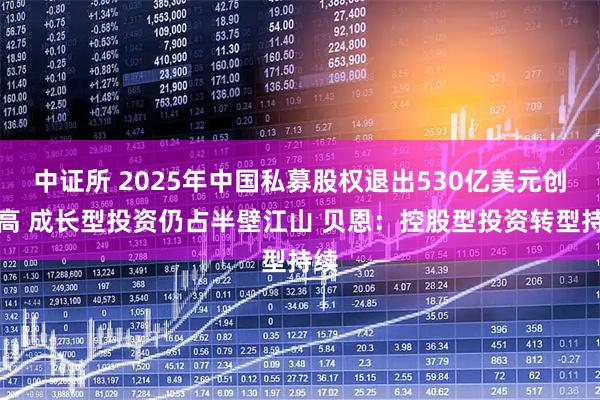 中证所 2025年中国私募股权退出530亿美元创新高 成长型投资仍占半壁江山 贝恩：控股型投资转型持续