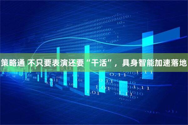 策略通 不只要表演还要“干活”，具身智能加速落地