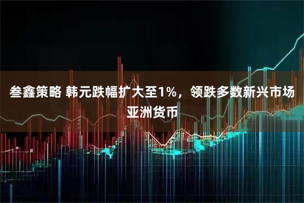 叁鑫策略 韩元跌幅扩大至1%，领跌多数新兴市场亚洲货币