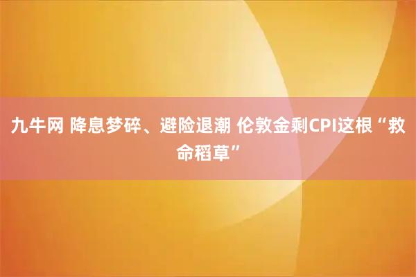 九牛网 降息梦碎、避险退潮 伦敦金剩CPI这根“救命稻草”
